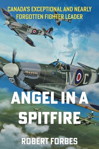 Angel in a Spitfire: Canada's Exceptional and Nearly Forgotten Fighter Leader von Tellwell Talent