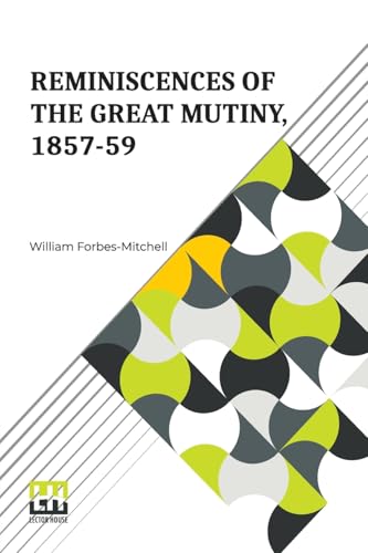 Reminiscences Of The Great Mutiny, 1857-59: Including The Relief, Siege, And Capture Of Lucknow, And The Campaigns In Rohilcund And Oude von Lector House