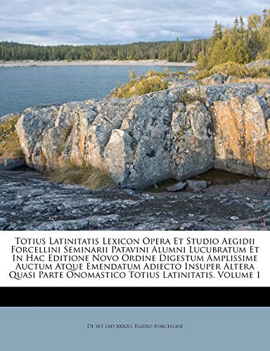 Totius Latinitatis Lexicon Opera Et Studio Aegidii Forcellini Seminarii Patavini Alumni Lucubratum Et In Hac Editione Novo Ordine Digestum Amplissime ... Parte Onomastico Totius Latinitatis, Volume 1 Totius Latinitatis Lexicon Opera Et Studio Aegidii Forcellini Seminarii Patavini Alumni Lucubratum Et In Hac Editione Novo Ordine Digestum Amplissime ... Parte Onomastico Totius Latinitatis, Volume 1