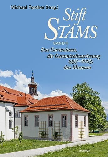 Stift Stams: Band II Das Gartenhaus, die Gesamtrestaurierung 1997-2023, das Museum von Haymon Verlag