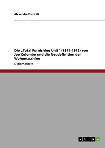 Die ¿Total Furnishing Unit¿ (1971-1972) von Joe Colombo und die Neudefinition der Wohnmaschine: Diplomarbeit von GRIN Verlag