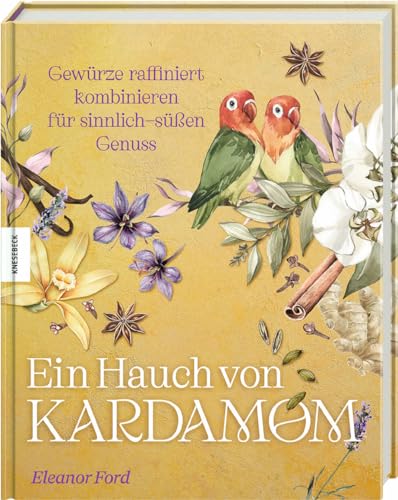 Ein Hauch von Kardamom: Gewürze raffiniert kombinieren für sinnlich-süßen Genuss von Knesebeck