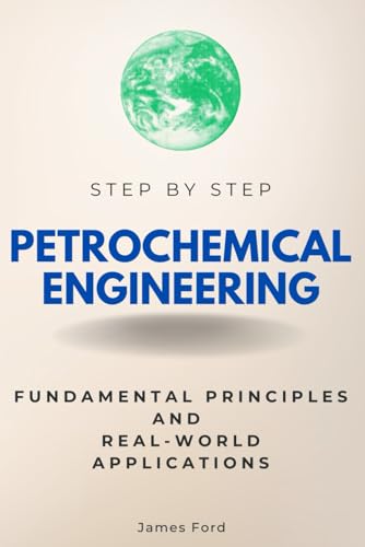 Petrochemical Engineering Step by Step: Fundamental Principles and Real-World Applications (Step By Step Subject Guides) von Independently published