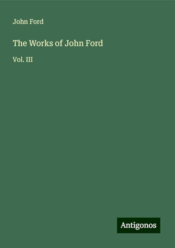 The Works of John Ford: Vol. III von Antigonos Verlag