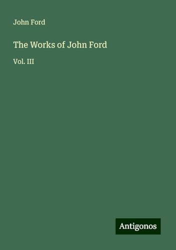 The Works of John Ford: Vol. III von Antigonos Verlag