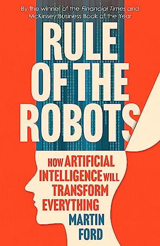 Rule of the Robots: How Artificial Intelligence Will Transform Everything