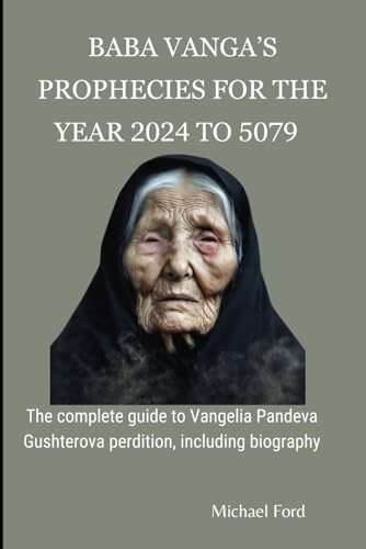 Baba Vanga’s Prophecies for the Year 2024 To 5079: The complete guide to Vangelia Pandeva Gushterova perdition, including biography von Independently published