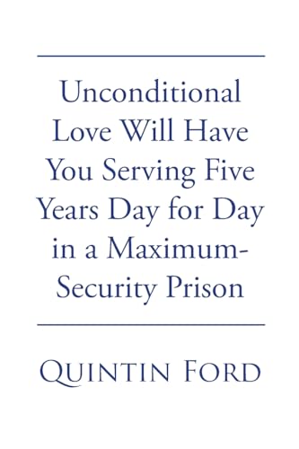 Unconditional Love Will have You Serving Five Years Day for Day in a Maximum-Security Prison von Page Publishing