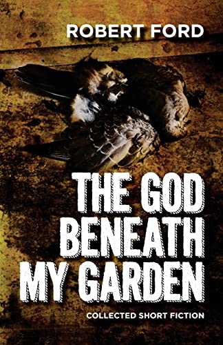 The God Beneath My Garden: Collected Short Fiction of Robert Ford von Createspace Independent Publishing Platform
