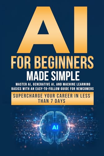 AI for Beginners Made Simple: Master AI, Generative AI, and Machine Learning Basics With an Easy-To-Follow Guide for Newcomers- Supercharge Your Career in Less Than 7 Days von Independently published