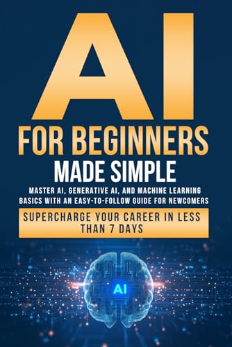 AI for Beginners Made Simple: Master AI, Generative AI, and Machine Learning Basics With an Easy-To-Follow Guide for Newcomers- Supercharge Your Career in Less Than 7 Days von Independently published