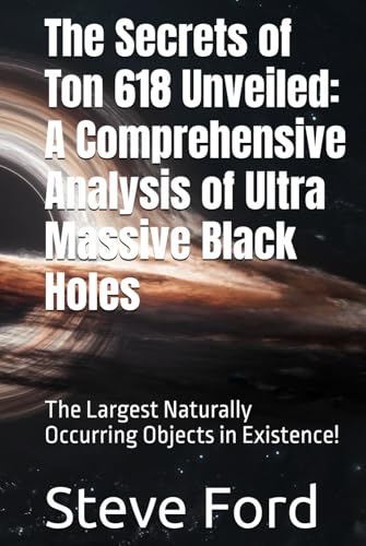 The Secrets of Ton 618 Unveiled: A Comprehensive Analysis of Ultra Massive Black Holes: The Largest Naturally Occurring Entities in Existence! von Independently published