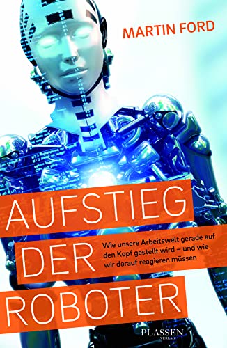 Aufstieg der Roboter: Wie unsere Arbeitswelt gerade auf den Kopf gestellt wird - und wie wir darauf reagieren müssen von Plassen Verlag