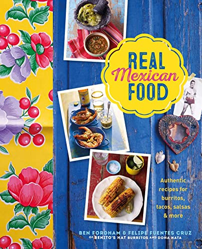 Real Mexican Food: Authentic Recipes, for Burritos, Tacos, Salsas & More