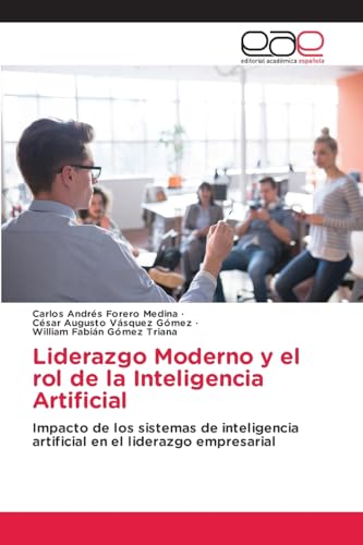 Liderazgo Moderno y el rol de la Inteligencia Artificial: Impacto de los sistemas de inteligencia artificial en el liderazgo empresarial von Editorial Académica Española