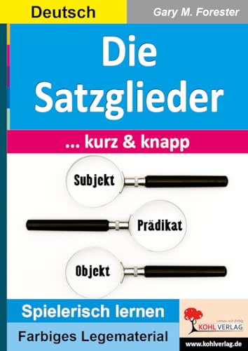 Die Satzglieder ... kurz & knapp!: Übersichtlich - anschaulich - verständlich (Montessori-Reihe: Lern- und Legematerial) von Kohl Verlag