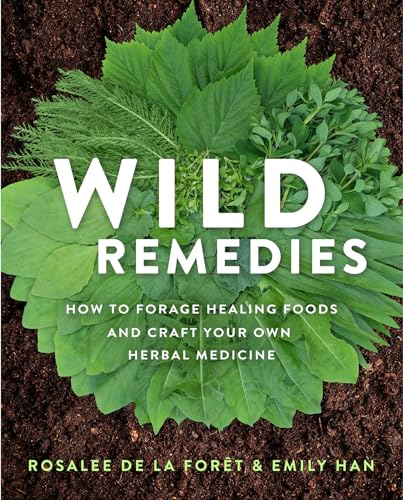 Wild Remedies: How to Forage Healing Foods and Craft Your Own Herbal Medicine