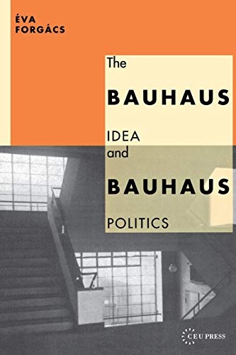 The Bauhaus Idea and Bauhaus Politics (Central European University Press Book)
