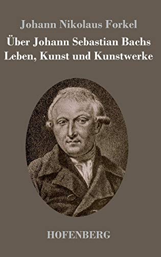 Über Johann Sebastian Bachs Leben, Kunst und Kunstwerke von Hofenberg