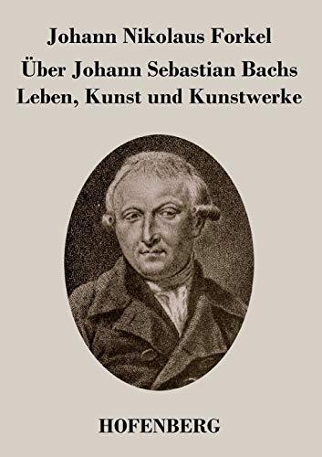 Über Johann Sebastian Bachs Leben, Kunst und Kunstwerke von Hofenberg