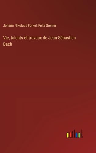 Vie, talents et travaux de Jean-Sébastien Bach von Outlook Verlag