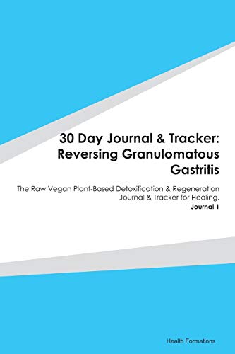 30 Day Journal & Tracker: Reversing Granulomatous Gastritis: The Raw Vegan Plant-Based Detoxification & Regeneration Journal & Tracker for Healing. Journal 1
