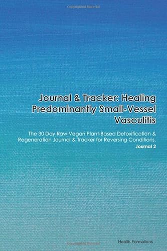 Journal & Tracker: Healing Predominantly Small-Vessel Vasculitis: The 30 Day Raw Vegan Plant-Based Detoxification & Regeneration Journal & Tracker for Reversing Conditions. Journal 2 von Independently published