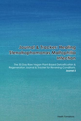 Journal & Tracker: Healing Stenotrophomonas Maltophilia Infection: The 30 Day Raw Vegan Plant-Based Detoxification & Regeneration Journal & Tracker for Reversing Conditions. Journal 2
