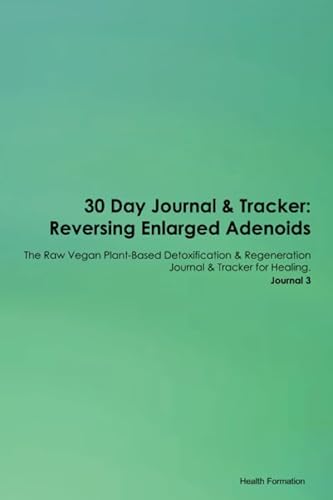 30 Day Journal & Tracker: Reversing Enlarged Adenoids The Raw Vegan Plant-Based Detoxification & Regeneration Journal & Tracker for Healing. Journal 3