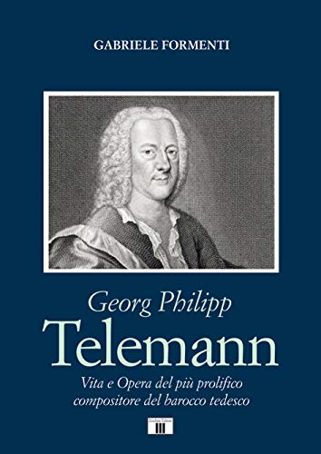 Georg Philipp Telemann. Vita e opera del più prolifico compositore del barocco tedesco (Compositori) von Zecchini
