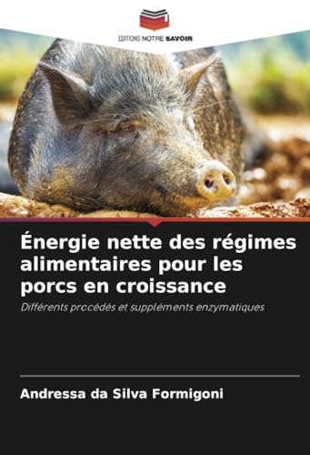 Énergie nette des régimes alimentaires pour les porcs en croissance: Différents procédés et suppléments enzymatiques von Editions Notre Savoir