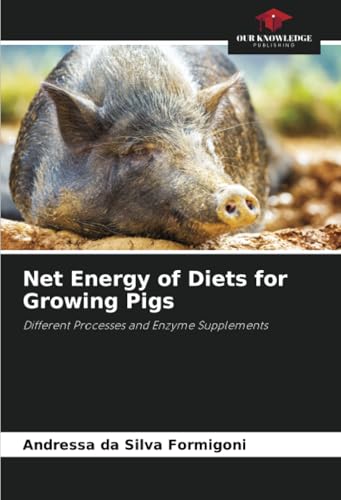 Net Energy of Diets for Growing Pigs: Different Processes and Enzyme Supplements von Our Knowledge Publishing