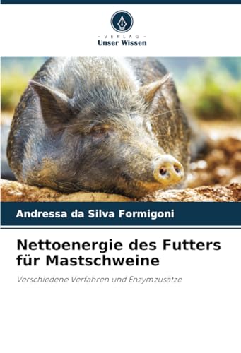 Nettoenergie des Futters für Mastschweine: Verschiedene Verfahren und Enzymzusätze von Verlag Unser Wissen