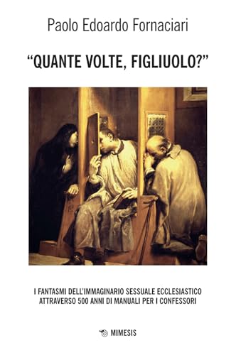 «Quante volte, figliuolo?» I fantasmi dell'immaginario sessuale ecclesiastico attraverso 500 anni di manuali per i confessori (Mimesis) von Mimesis