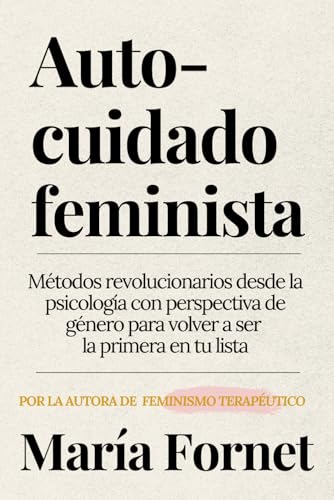Autocuidado feminista: Métodos revolucionarios desde la psicología con perspectiva de género para volver a ser la primera en tu lista (Guías para dar con tu Punto de Inflexión) von Independently published