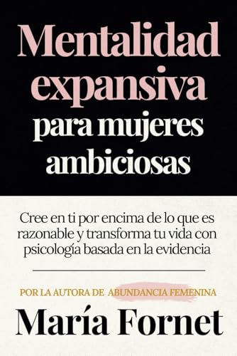 Mentalidad expansiva para mujeres ambiciosas: Cree en ti por encima de lo que es razonable y transforma tu vida con psicología basada en la evidencia (Guías para dar con tu Punto de Inflexión) von Independently published
