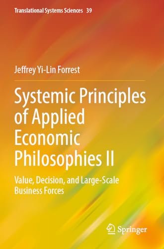 Systemic Principles of Applied Economic Philosophies II: Value, Decision, and Large-Scale Business Forces (Translational Systems Sciences, 39, Band 39) von Springer