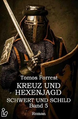 KREUZ UND HEXENJAGD - SCHWERT UND SCHILD, BAND 5: Ein historischer Abenteuer-Roman