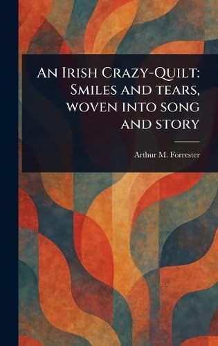 An Irish Crazy-Quilt: Smiles and Tears, Woven Into Song and Story von Anson Street Press