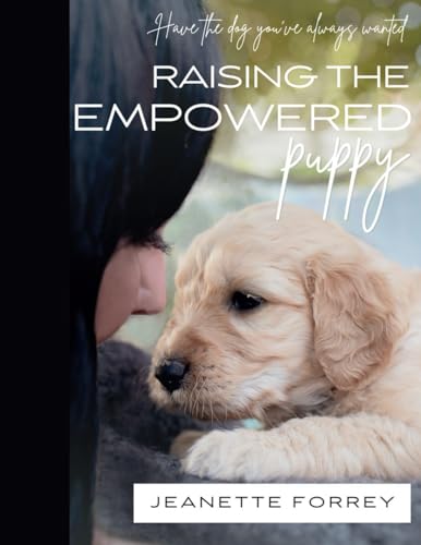 Raising the Empowered Puppy: Have the Dog You've Always Wanted von Primedia eLaunch LLC
