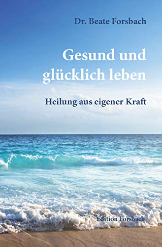 Gesund und glücklich leben: Heilung aus eigener Kraft