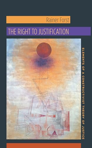 The Right to Justification: Elements of a Constructivist Theory of Justice (New Directions in Critical Theory, Band 46)