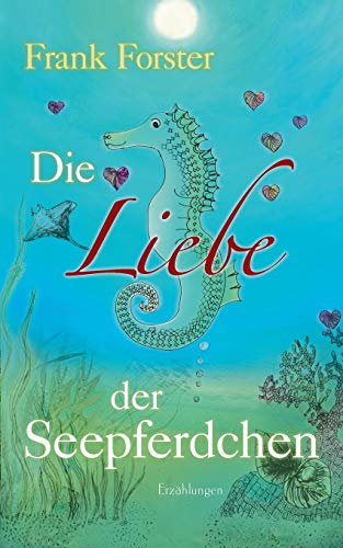 Die Liebe der Seepferdchen: Erzählungen Die Liebe der Seepferdchen: Erzählungen