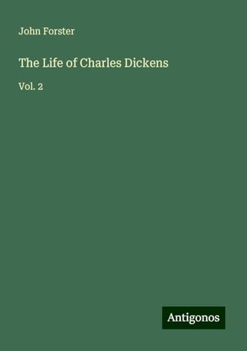 The Life of Charles Dickens: Vol. 2 von Antigonos Verlag
