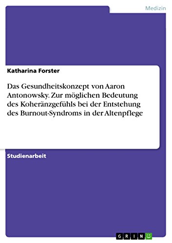 Das Gesundheitskonzept von Aaron Antonowsky. Zur möglichen Bedeutung des Koheränzgefühls bei der Entstehung des Burnout-Syndroms in der Altenpflege