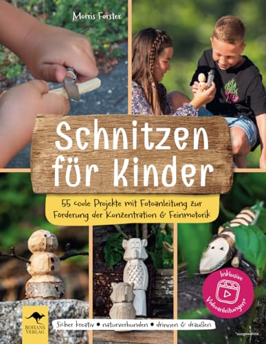 Schnitzen für Kinder – 55 coole Projekte mit Fotoanleitung zur Förderung der Konzentration & Feinmotorik: Sicher kreativ, naturverbunden, drinnen & draußen von Rohans Verlag