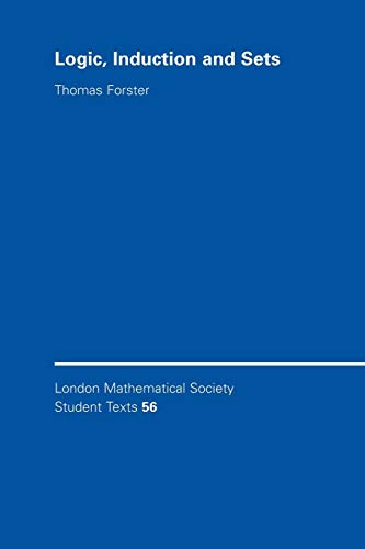 Logic, Induction and Sets (London Mathematical Society Student Texts, 56)