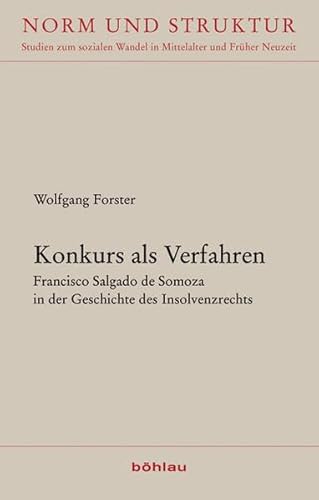 Konkurs als Verfahren: Francisco Salgado de Somoza in der Geschichte des Insolvenzrechts (Norm und Struktur: Studien zum sozialen Wandel in Mittelalter und Früher Neuzeit) von Böhlau Köln
