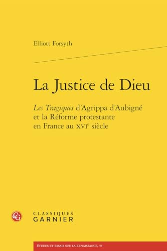La Justice de Dieu: Les Tragiques d'Agrippa d'Aubigné et la Réforme protestante en France au XVIe siècle von CLASSIQ GARNIER