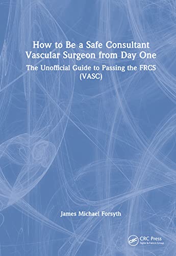 How to be a Safe Consultant Vascular Surgeon from Day One: The Unofficial Guide to Passing the FRCS (VASC) von CRC Press